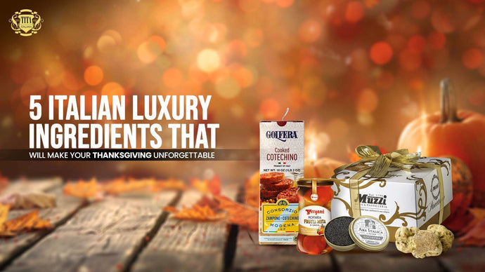 5 Italian Luxury Ingredients That Will Make Your Thanksgiving Unforgettable