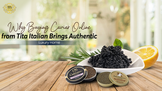 Why Buying Caviar Online from Tita Italian Brings Authentic Luxury Home